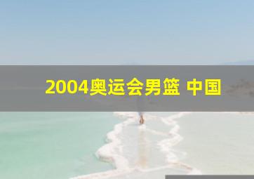 2004奥运会男篮 中国